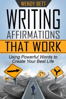 Writing Affirmations That Work: Using Powerful Words To Create Your Best Life