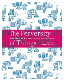 The Perversity of Things : Hugo Gernsback on Media, Tinkering, and Scientifiction