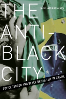 The Anti-Black City : Police Terror and Black Urban Life in Brazil