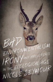 Bad Environmentalism : Irony and Irreverence in the Ecological Age