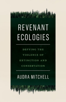 Revenant Ecologies : Defying the Violence of Extinction and Conservation