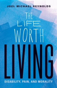 The Life Worth Living : Disability, Pain, and Morality