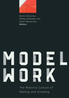 Modelwork : The Material Culture of Making and Knowing