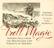 Troll Magic : Hidden Folk from the Mountains and Forests of Norway