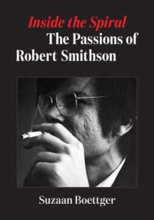 Inside the Spiral : The Passions of Robert Smithson