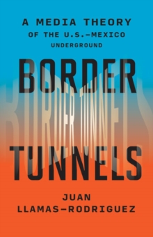 Border Tunnels : A Media Theory of the U.S.-Mexico Underground