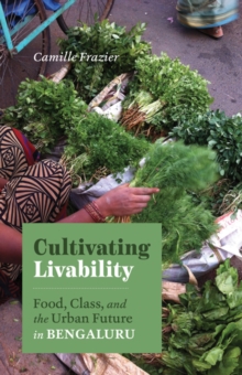 Cultivating Livability : Food, Class, and the Urban Future in Bengaluru