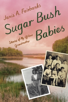 Sugar Bush Babies : Stories of My Ojibwe Grandmother