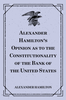 Alexander Hamilton's Opinion as to the Constitutionality of the Bank of the United States