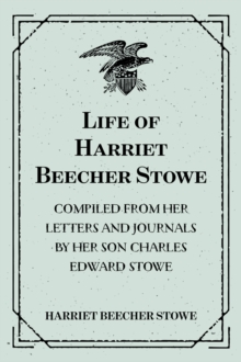 Life of Harriet Beecher Stowe : Compiled From Her Letters and Journals by Her Son Charles Edward Stowe