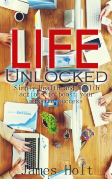 Life Unlocked (Simply Health And Wealth Actions To Boost Your Massive success)