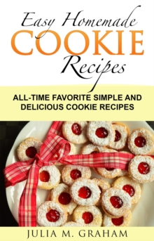 Easy Homemade Cookie Recipes: All-Time Favorite Simple and Delicious Cookie Recipes