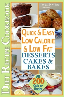 Quick & Easy Low Calorie & Low Fat Desserts, Cakes & Bakes Diet Recipe Cookbook All 200 Cals & Under