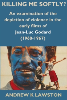 Killing Me Softly?: An Examination of the Depiction of Violence in the Early Films of Jean-Luc Godard (1960-1967)