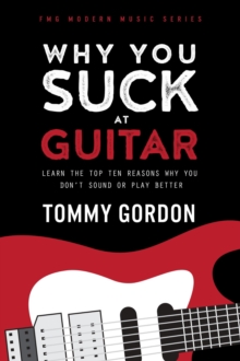 Why You Suck at Guitar: Learn the Top Ten Reasons Why You Don't Sound or Play Better