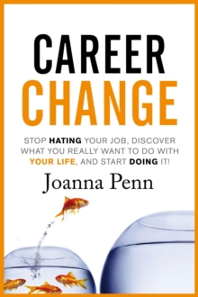 Career Change: Stop hating your job, discover what you really want to do with your life, and start doing it!