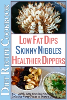 Low Fat Dips, Skinny Nibbles & Healthier Dippers 50+ Diet Recipe Cookbook Quick, Easy Low Calorie Snacks & Delicious Party Foods to Share & Enjoy