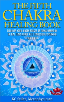 Fifth Chakra Healing Book - Discover Your Hidden Forces of Transformation To Heal Fears About Self Expression & Speaking Your Truth : Chakra Healing