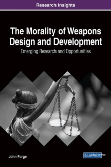 The Morality of Weapons Design and Development : Emerging Research and Opportunities