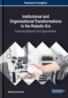 Institutional and Organizational Transformations in the Robotic Era: Emerging Research and Opportunities