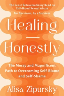 Healing Honestly : The Messy and Magnificent Path to Overcoming Self-Blame and Self-Shame