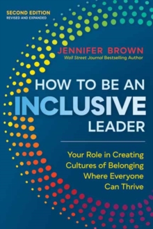 How to Be an Inclusive Leader, Second Edition : Your Role in Creating Cultures of Belonging Where Everyone Can Thrive