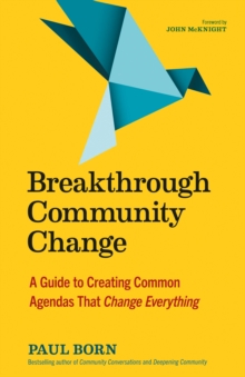 Breakthrough Community Change : A Guide to Creating Common Agendas That Change Everything