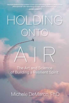 Holding Onto Air : The Art and Science of Building a Resilient Spirit