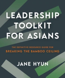 Leadership Toolkit for Asians : The Definitive Resource Guide for Breaking the Bamboo Ceiling