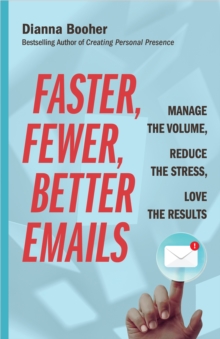 Faster, Fewer, Better Emails : Manage the Volume, Reduce the Stress, Love the Results