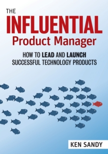 The Influential Product Manager : How to Lead and Launch Successful Technology Products