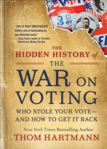 The Hidden History of the War on Voting : Who Stole Your Vote-and How to Get It Back