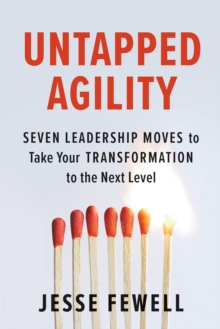 Untapped Agility : Seven Leadership Moves To Take Your Transformation To The Next Level