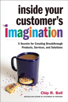 Inside Your Customer's Imagination : 5 Secrets for Creating Breakthrough Products, Services, and Solutions