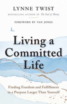 Living a Committed Life : Finding Freedom and Fulfillment in a Purpose Larger Than Yourself