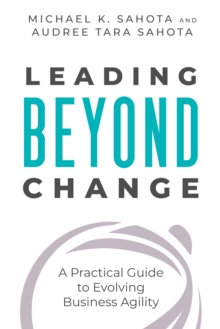 Leading Beyond Change : A Practical Guide to Evolving Business Agility