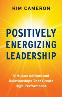 Positively Energizing Leadership : Virtuous Actions and Relationships That Create High Performance