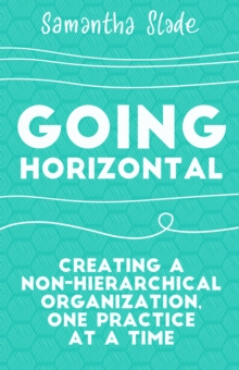 Going Horizontal : Creating a Non-Hierarchical Organization, One Practice at a Time