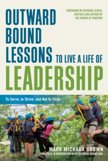 Outward Bound Lessons to Live a Life of Leadership : To Serve, to Strive, and Not to Yield