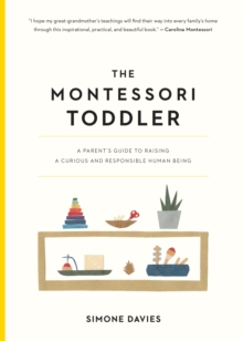 The Montessori Toddler : A Parent's Guide to Raising a Curious and Responsible Human Being