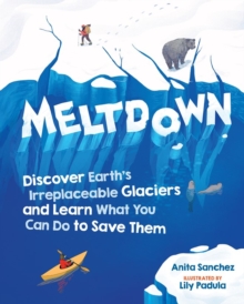 Meltdown : Discover Earth's Irreplaceable Glaciers and Learn What You Can Do to Save Them