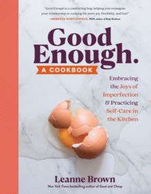 Good Enough : A Cookbook: Embracing the Joys of Imperfection and Practicing Self-Care in the Kitchen