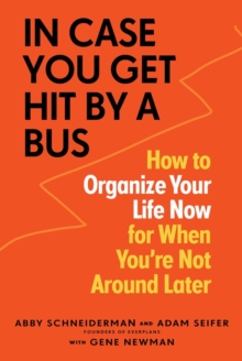 In Case You Get Hit by a Bus : How to Organize Your Life Now for When You're Not Around Later