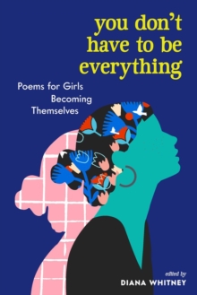 You Don't Have to Be Everything : Poems for Girls Becoming Themselves