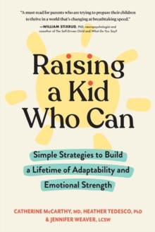 Raising a Kid Who Can : Simple Strategies to Build a Lifetime of Adaptability and Emotional Strength