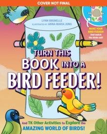Turn This Book Into a Bird Feeder! : And 19 Other Activities to Explore the Amazing World of Birds