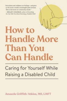 How to Handle More Than You Can Handle : Caring for Yourself While Raising a Disabled Child
