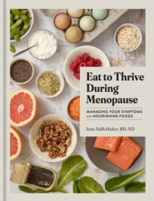 Eat to Thrive During Menopause : Managing Your Symptoms with Nourishing Foods