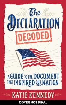 The Declaration Decoded : A Guide to the Document that Inspired Our Nation