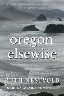 Oregon Elsewise: Eight short stories of an Oregon that never was